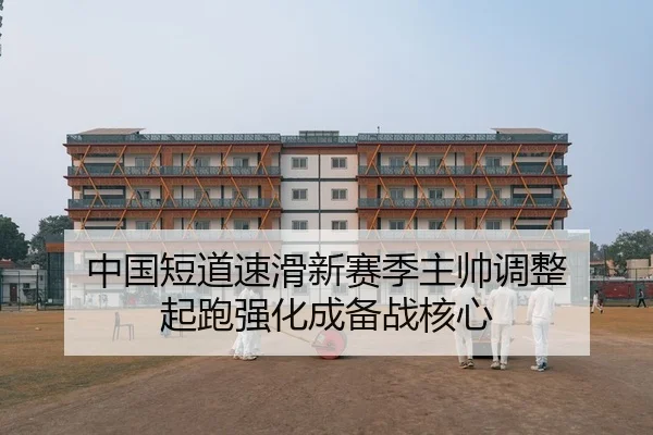 中国短道速滑新赛季主帅调整 起跑强化成备战核心